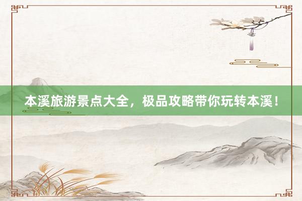 本溪旅游景点大全，极品攻略带你玩转本溪！