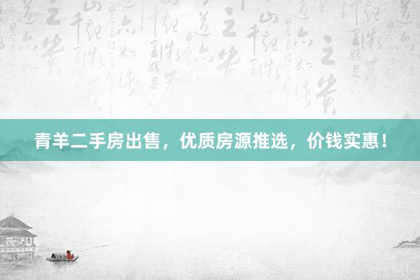 青羊二手房出售，优质房源推选，价钱实惠！
